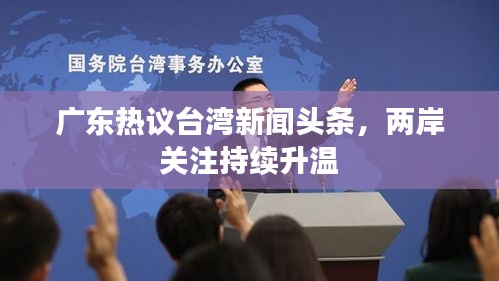 广东热议台湾新闻头条，两岸关注持续升温