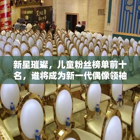 新星璀璨，儿童粉丝榜单前十名，谁将成为新一代偶像领袖？