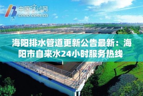 海阳排水管道更新公告最新：海阳市自来水24小时服务热线 