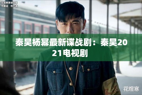秦昊杨幂最新谍战剧：秦昊2021电视剧 
