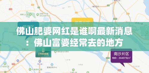 佛山肥婆网红是谁啊最新消息：佛山富婆经常去的地方 