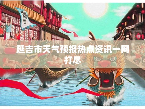 延吉市天气预报热点资讯一网打尽