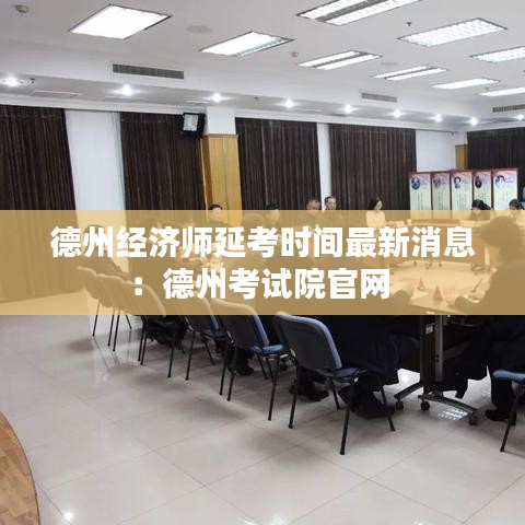 德州经济师延考时间最新消息：德州考试院官网 