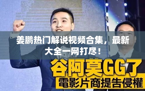 姜鹏热门解说视频合集，最新大全一网打尽！