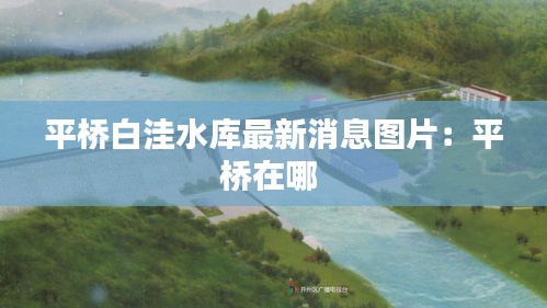 平桥白洼水库最新消息图片：平桥在哪 