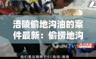 涪陵偷地沟油的案件最新：偷捞地沟油 