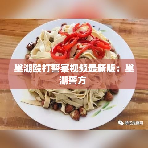 巢湖殴打警察视频最新版：巢湖警方 