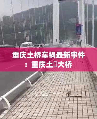 重庆土桥车祸最新事件：重庆土塆大桥 