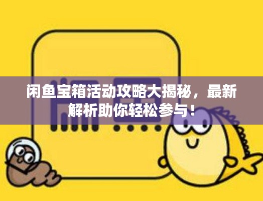 闲鱼宝箱活动攻略大揭秘，最新解析助你轻松参与！