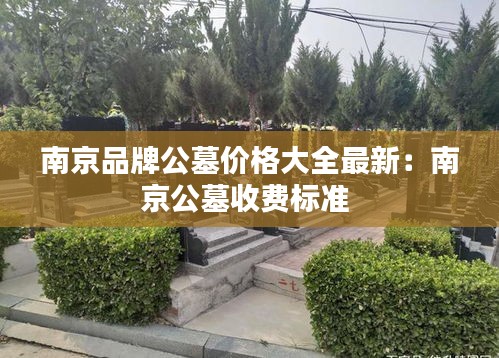南京品牌公墓价格大全最新：南京公墓收费标准 