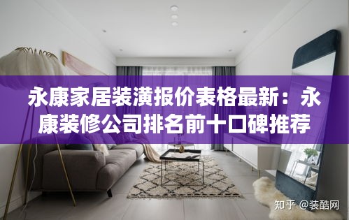 永康家居装潢报价表格最新：永康装修公司排名前十口碑推荐 