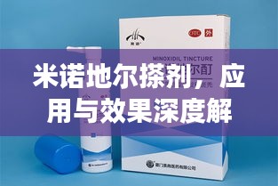 米诺地尔搽剂，应用与效果深度解析
