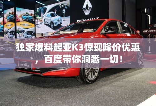 独家爆料起亚K3惊现降价优惠，百度带你洞悉一切！