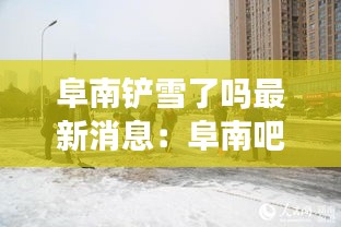 阜南铲雪了吗最新消息：阜南吧 阜南贴吧 