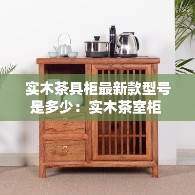 实木茶具柜最新款型号是多少：实木茶室柜 