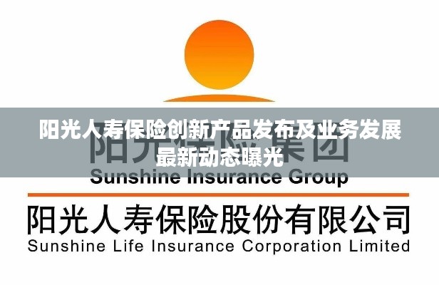 阳光人寿保险创新产品发布及业务发展最新动态曝光