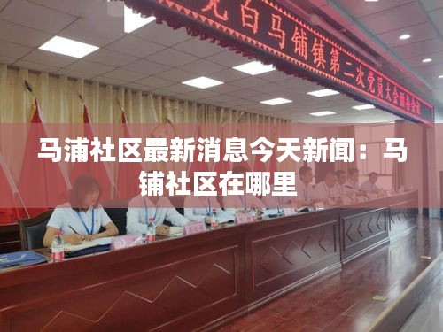 马浦社区最新消息今天新闻：马铺社区在哪里 