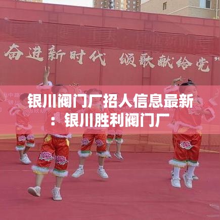 银川阀门厂招人信息最新：银川胜利阀门厂 