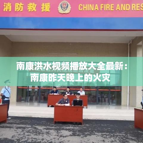 南康洪水视频播放大全最新：南康昨天晚上的火灾 