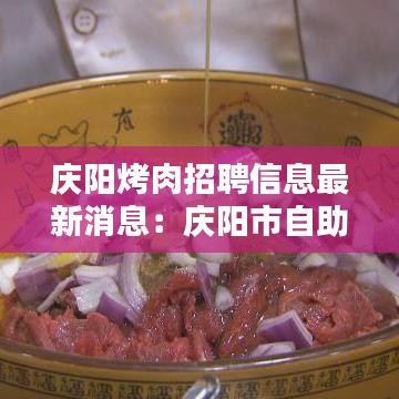 庆阳烤肉招聘信息最新消息：庆阳市自助烤肉加火锅 