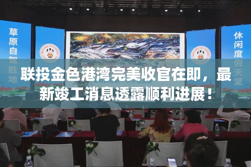 联投金色港湾完美收官在即，最新竣工消息透露顺利进展！