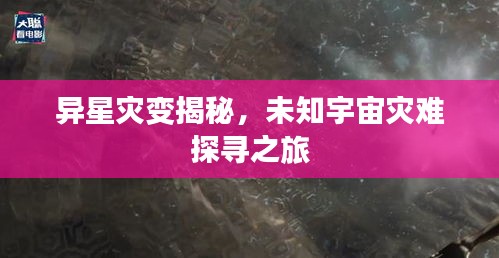 异星灾变揭秘，未知宇宙灾难探寻之旅