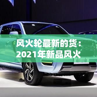风火轮最新的货：2021年新品风火轮 