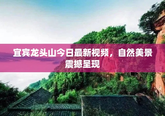 宜宾龙头山今日最新视频，自然美景震撼呈现