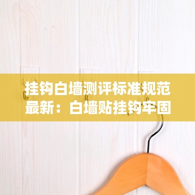 挂钩白墙测评标准规范最新：白墙贴挂钩牢固吗 
