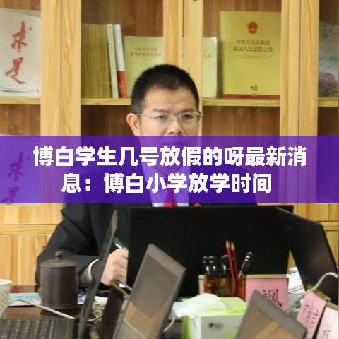 博白学生几号放假的呀最新消息：博白小学放学时间 