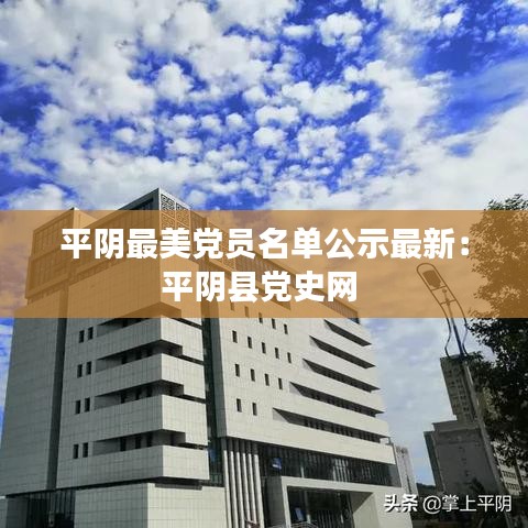 平阴最美党员名单公示最新：平阴县党史网 