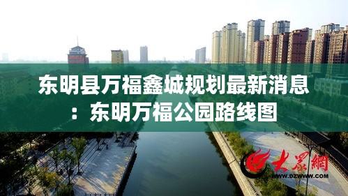 东明县万福鑫城规划最新消息：东明万福公园路线图 