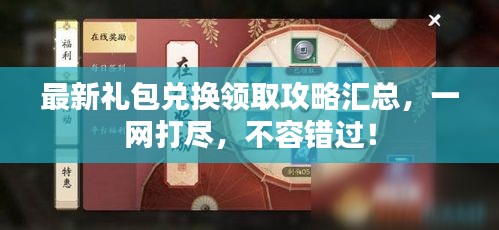 最新礼包兑换领取攻略汇总，一网打尽，不容错过！