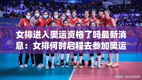 女排进入奥运资格了吗最新消息：女排何时启程去参加奥运会 