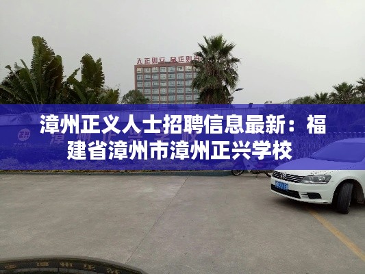 漳州正义人士招聘信息最新：福建省漳州市漳州正兴学校 