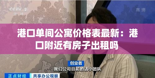港口单间公寓价格表最新：港口附近有房子出租吗 