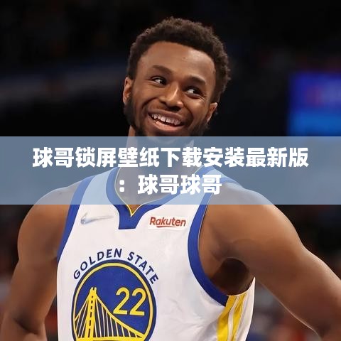 球哥锁屏壁纸下载安装最新版：球哥球哥 