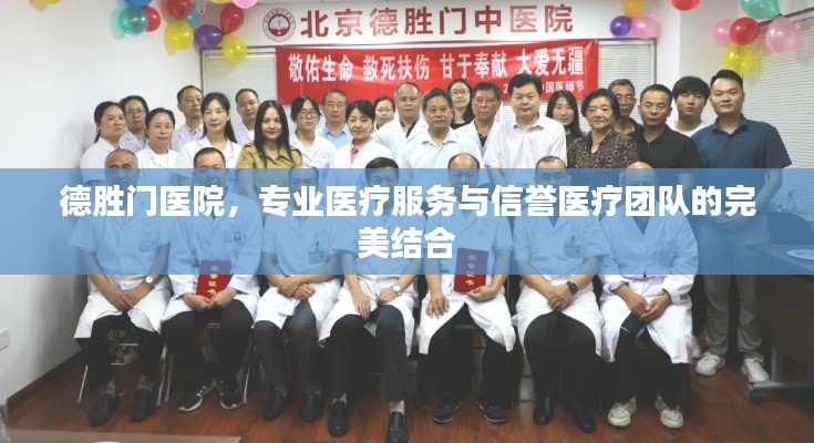 德胜门医院，专业医疗服务与信誉医疗团队的完美结合