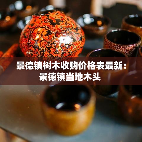 景德镇树木收购价格表最新：景德镇当地木头 
