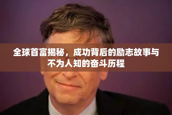 全球首富揭秘，成功背后的励志故事与不为人知的奋斗历程
