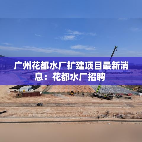 广州花都水厂扩建项目最新消息：花都水厂招聘 