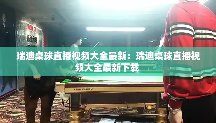 瑞迪桌球直播视频大全最新：瑞迪桌球直播视频大全最新下载 