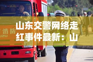 山东交警网络走红事件最新：山东交通警察互联网综合服务平台 