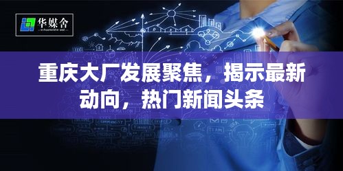重庆大厂发展聚焦，揭示最新动向，热门新闻头条