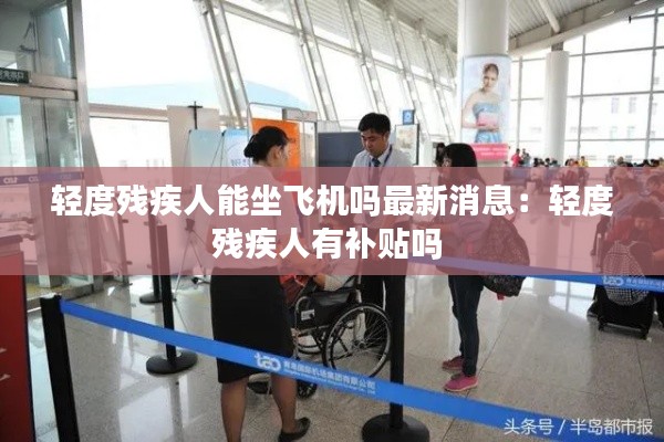 轻度残疾人能坐飞机吗最新消息：轻度残疾人有补贴吗 
