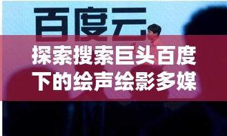 探索搜索巨头百度下的绘声绘影多媒体世界