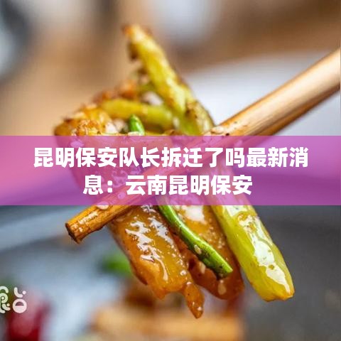 昆明保安队长拆迁了吗最新消息：云南昆明保安 