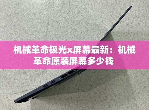 机械革命极光x屏幕最新：机械革命原装屏幕多少钱 