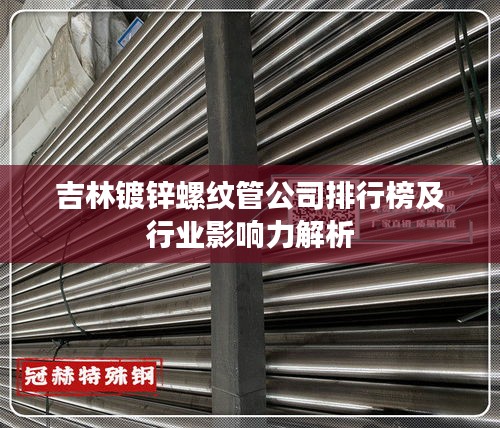 吉林镀锌螺纹管公司排行榜及行业影响力解析