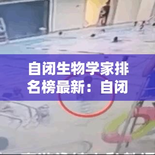 自闭生物学家排名榜最新：自闭症物理学家 